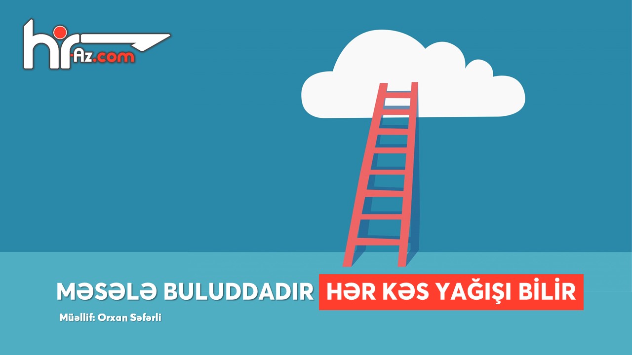 Məsələ buluddadır, hər kəs yağışı bilir