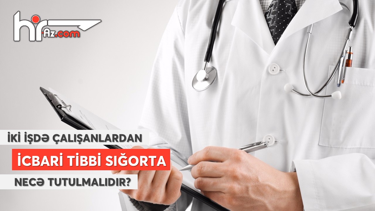 İki işdə çalışanlardan icbari tibbi sığorta haqqı tutulması məsələsinə aydınlıq gətirilib