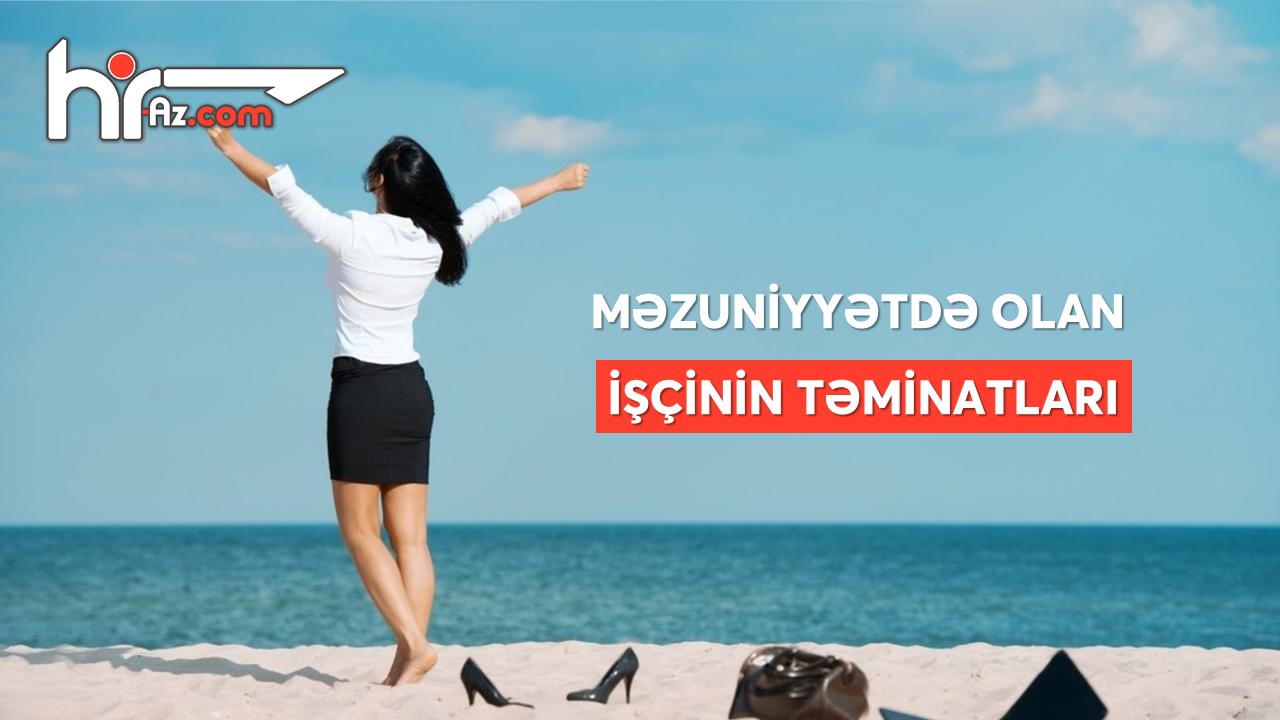 Məzuniyyətdə olan işçinin təminatları: 3 fərqli misal