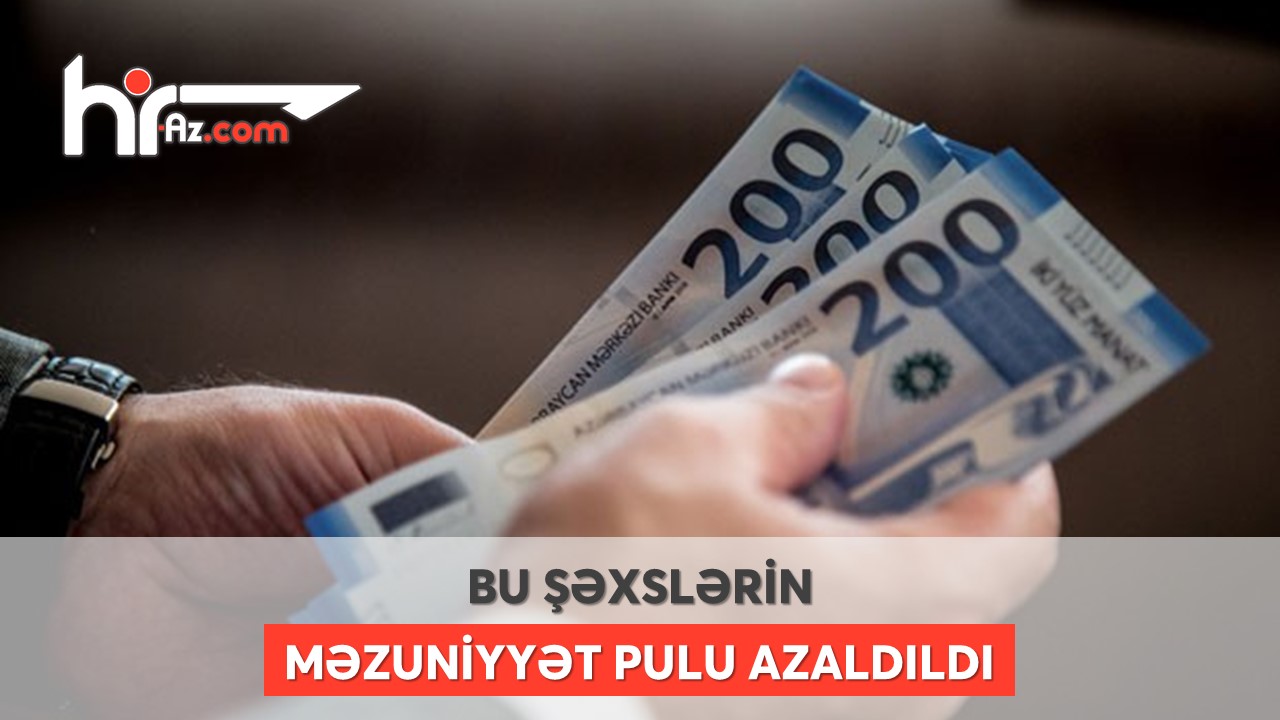 Bu şəxslərə məzuniyyətə çıxarkən verilən pul vəsaiti azaldıldı