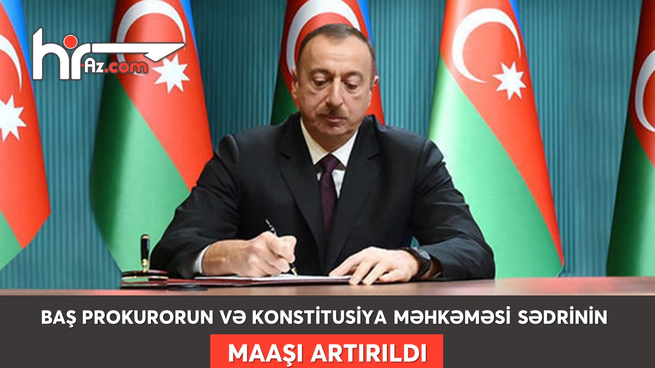 Baş prokurorun və Konstitusiya Məhkəməsi sədrinin də maaşları artırıldı