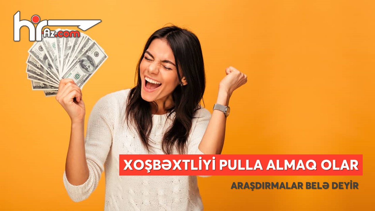 Xoşbəxtliyi pulla almaq olar – yeni araşdırmalar bunu təsdiq edir