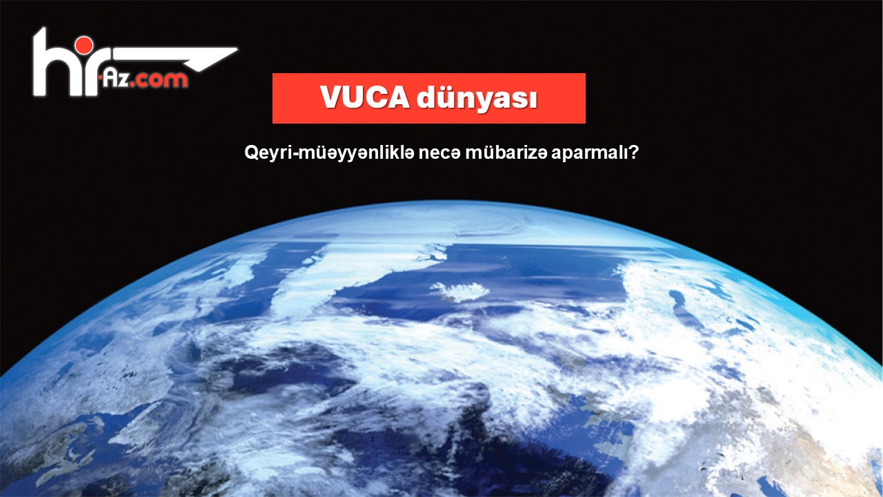 Pis zamanlar geridə qaldı, artıq daha pis zamanlar bizi gözləyir: VUCA modeli